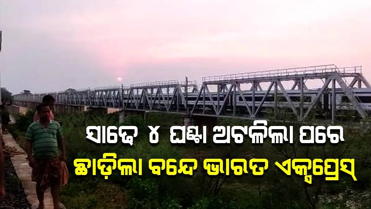  ନଦୀପୋଲ ଉପରେ ସାଢ଼େ ୪ ଘଣ୍ଟା ଅଟକିଲା; ଡିଜେଲ ଇଞ୍ଜିନରେ ଧୀମେଇ ଧୀମେଇ ହାୱଡ଼ା ଗଲା ବନ୍ଦେ ଭାରତ ଏକ୍ସପ୍ରେସ୍‌
