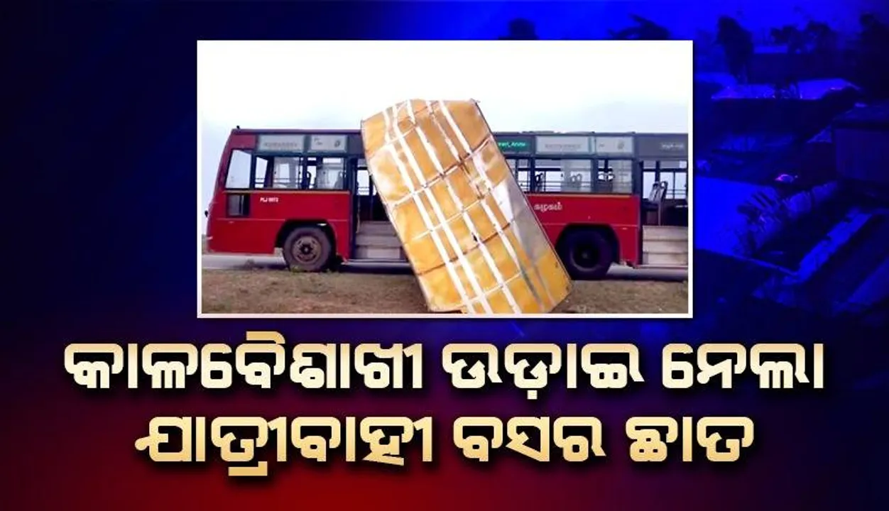  କାଳବୈଶାଖୀ ପ୍ରଭାବରେ ରାସ୍ତାରେ ଯାଉଥିବା ଏକ ଯାତ୍ରୀବାହୀ ବସର ଉଡ଼ିଗଲା ଛାତ; ଲୋକେ ଭୟଭୀତ