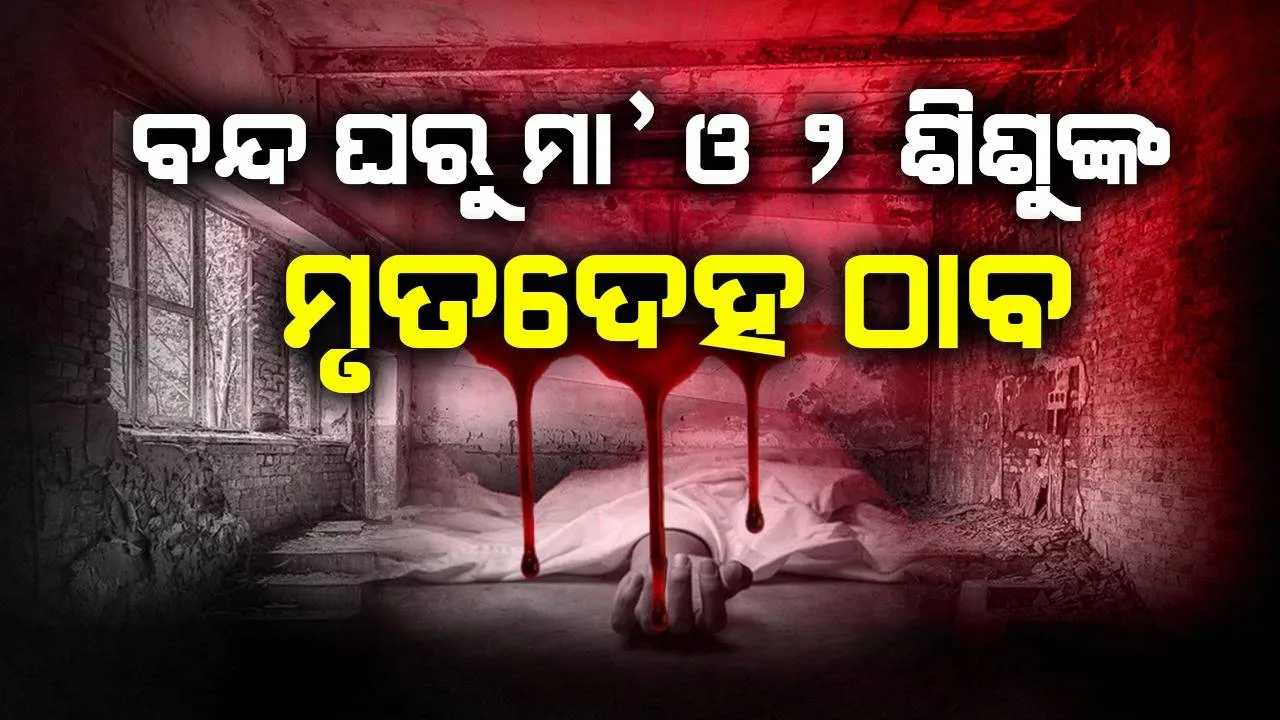  ସମ୍ବଲପୁରରେ ବନ୍ଦ ଘରୁ ମା’ଙ୍କ ସହ ପୁଅ ଓ ଝିଅଙ୍କର ମୃତଦେହ ଠାବ