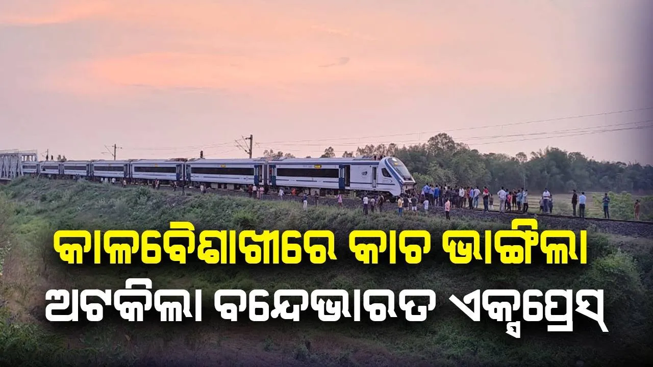  କାଳବୈଶାଖୀରେ ଭାଙ୍ଗିଲା କାଚ, ଯାଜପୁର ବୈତରଣୀ ରୋଡ୍‌ ନିକଟରେ ଅଟକିଲା ପୁରୀ-ହାଓଡ଼ା ବନ୍ଦେ ଭାରତ ଏକ୍ସପ୍ରେସ୍‌