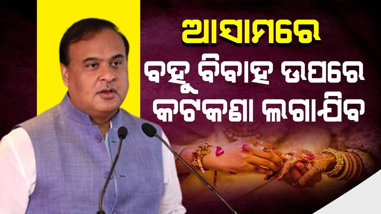  ଆସାମରେ ବହୁ ବିବାହ ଉପରେ କଟକଣା ଲଗାଯିବ : ହିମନ୍ତ ବିଶ୍ୱ ଶର୍ମା