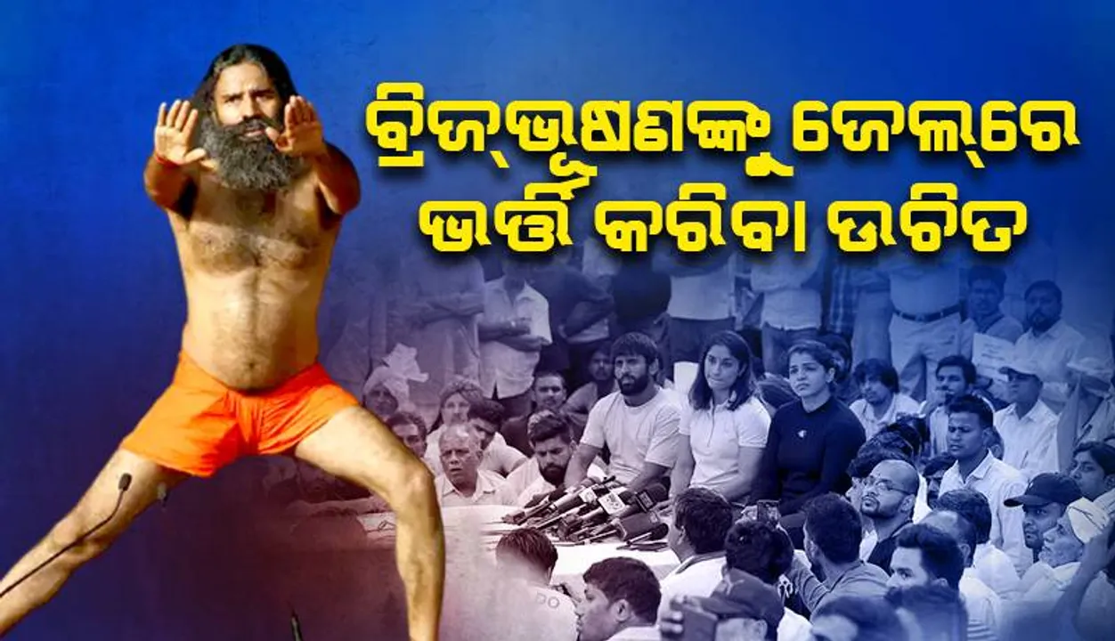  ବ୍ରିଜ୍‌ଭୂଷଣଙ୍କୁ ଜେଲ୍‌ରେ ଭର୍ତ୍ତି କରିବା ଉଚିତ: ବାବା ରାମଦେବ