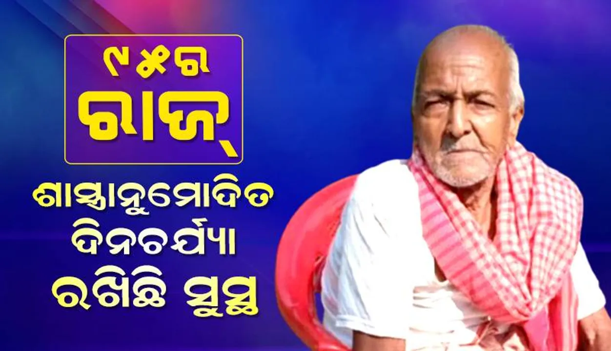  ୯୫ର ରାଜ୍‌ : ଶାସ୍ତ୍ରାନୁମୋଦିତ ଦିନଚର୍ଯ୍ୟା ରଖିଛି ସୁସ୍ଥ, ଡାକ୍ତରଖାନା ମାଟି ମାଡ଼ିନାହାନ୍ତି