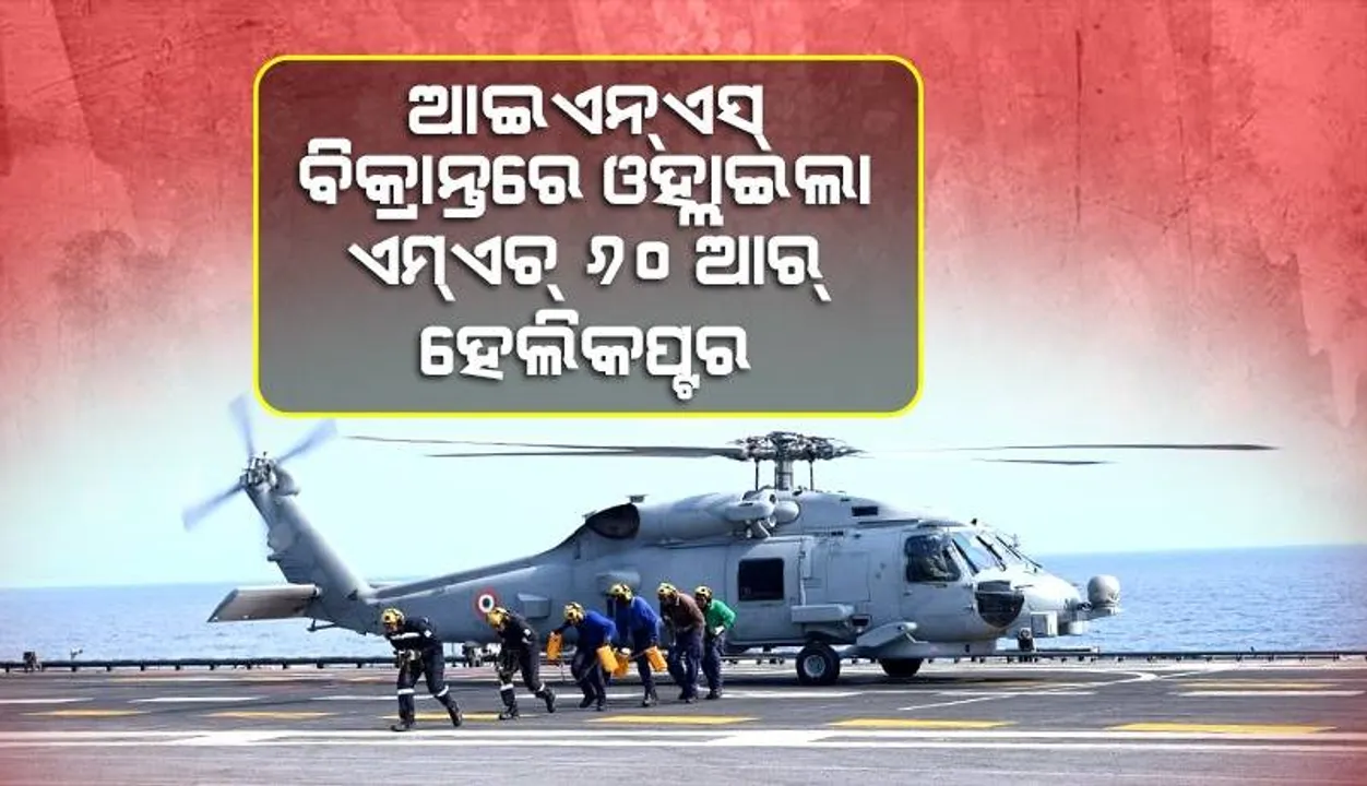  ପ୍ରଥମ ଥର ପାଇଁ ଆଇଏନଏସ୍ ବିକ୍ରାନ୍ତରେ ଓହ୍ଲାଇଲା ଏମଏଚ୍ ୬୦ଆର ହେଲିକପ୍ଟର