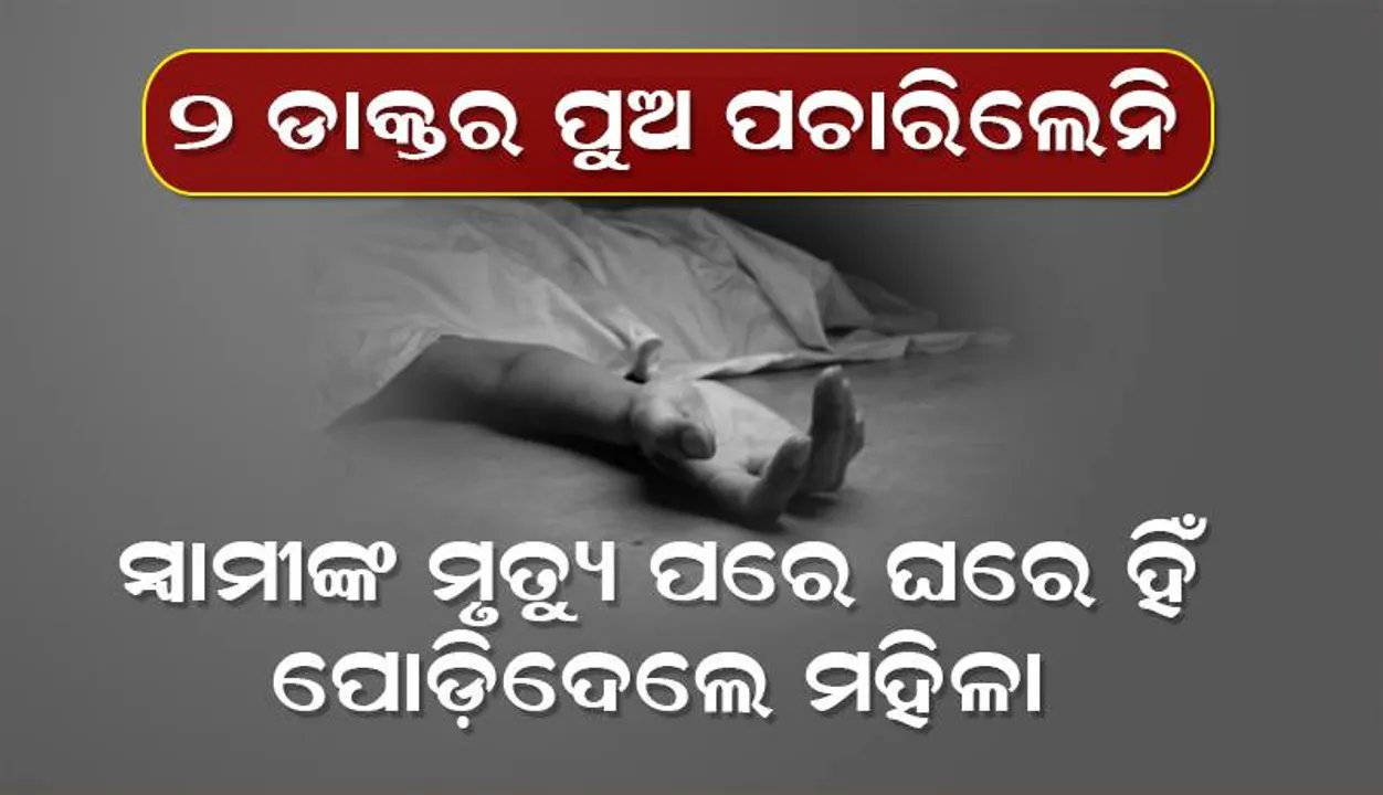  ୨ ଡାକ୍ତର ପୁଅ ପଚାରିଲେନି; ସ୍ବାମୀଙ୍କ ମୃତ୍ୟୁପରେ ଘରେ ହିଁ ପୋଡ଼ିଦେଲେ ମହିଳା