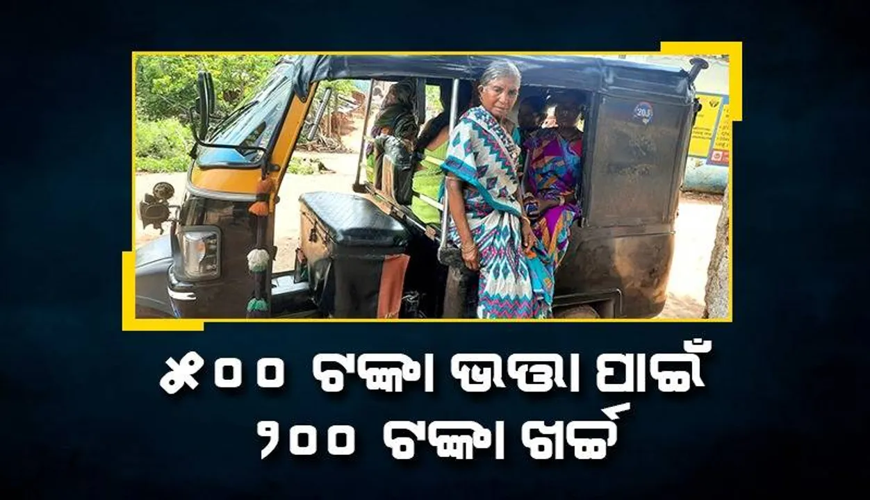  ୫୦୦ ଟଙ୍କା ଭତ୍ତା ଆଣିବାକୁ ୨୦ କିମି ଅଟୋରେ ଯାତ୍ରା, ଖର୍ଚ୍ଚ ହେଉଛି ୨୦୦