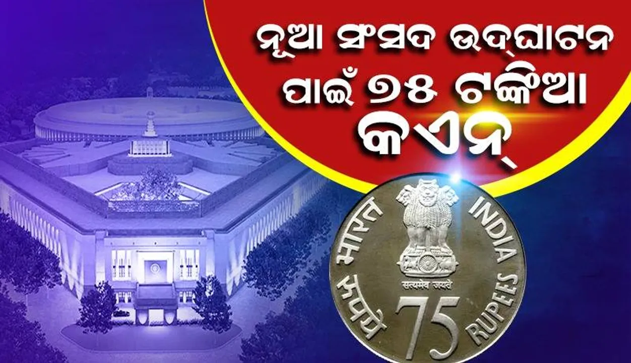  ନୂଆ ସଂସଦ ଭବନ ଉଦ୍‌ଘାଟନ ଅବସରରେ କେନ୍ଦ୍ର ସରକାର ଜାରି କରିବେ ୭୫ ଟଙ୍କିଆ ମୁଦ୍ରା