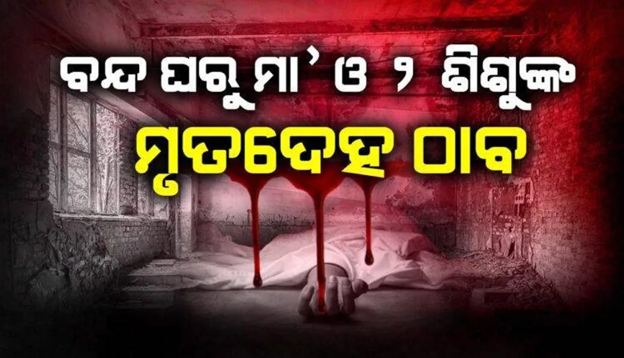  ସମ୍ବଲପୁରରେ ଗଣହତ୍ୟା: ବନ୍ଦ ଘରୁ ମିଳିଲା ମା’, ୨ ଶିଶୁଙ୍କ ମୃତଦେହ