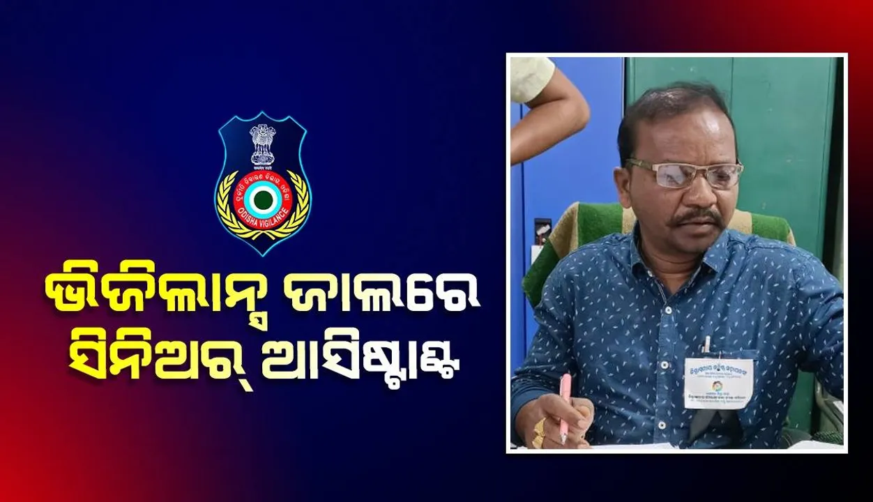 ପେନସନ୍‌ କାଗଜପତ୍ର କରିବା ପାଇଁ ଲାଞ୍ଚ ନେଉଥିଲେ, ଭିଜିଲାନ୍ସ ହାତରେ ଧରାପଡ଼ିଲେ ସିନିଅର ଆସିଣ୍ଟାଣ୍ଟ