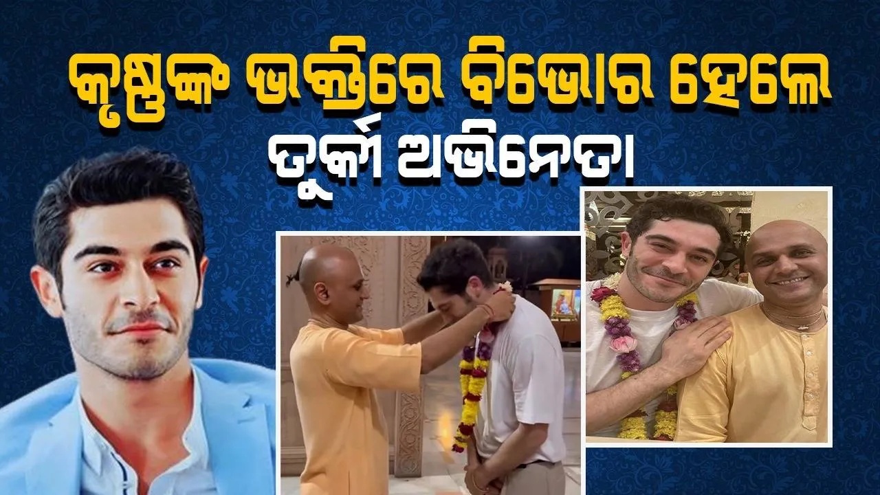  ଭାରତ ଆସି କୃଷ୍ଣଙ୍କ ଭକ୍ତିରେ ବିଭୋର ହେଲେ ଲୋକପ୍ରିୟ ତୁର୍କୀ ଅଭିନେତା ବୁରକ୍