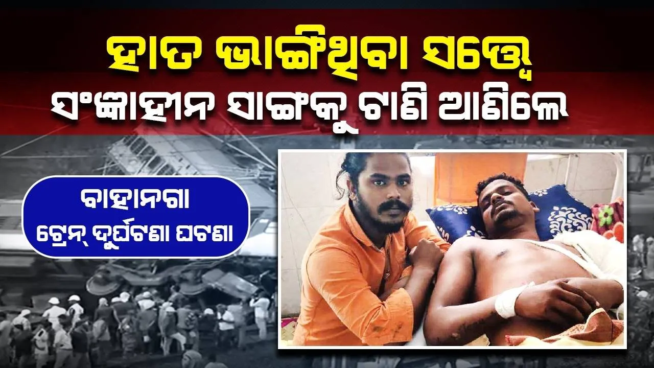  ବାହାନଗା ଟ୍ରେନ୍‌ ଦୁର୍ଘଟଣା ଘଟଣା: ହାତ ଭାଙ୍ଗିଥିବା ସତ୍ତ୍ବେ ସଂଜ୍ଞାହୀନ ସାଙ୍ଗକୁ ଟାଣି ଆଣିଲେ