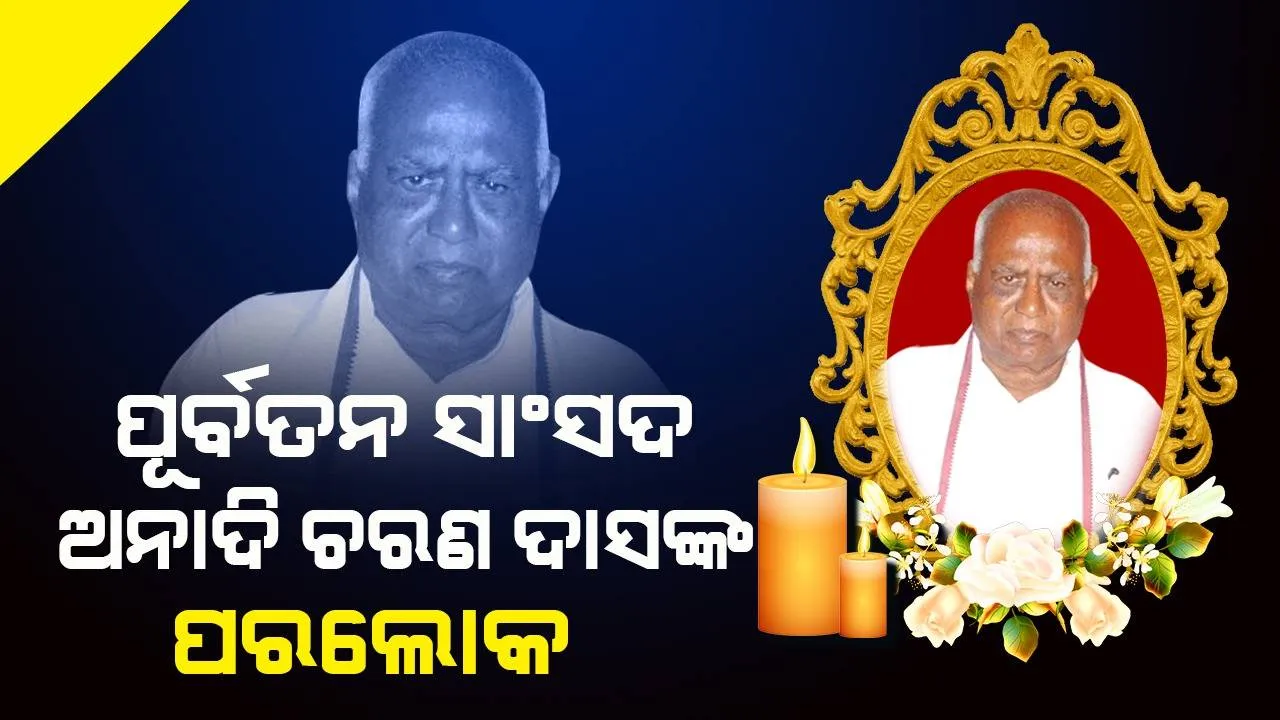  ପୂର୍ବତନ ସାଂସଦ ଅନାଦି ଚରଣ ଦାସଙ୍କ ଦେହାନ୍ତ, ଲୋକସଭାକୁ ୫ଥର ହୋଇଥିଲେ ନିର୍ବାଚିତ