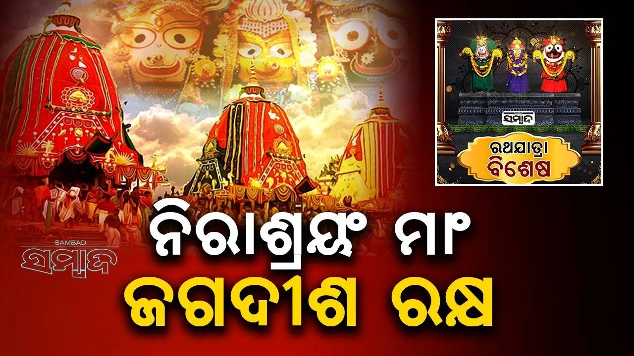  ରଥଯାତ୍ରା ବିଶେଷ :  ନିରାଶ୍ରୟଂ ମାଂ ଜଗଦୀଶ ରକ୍ଷ
