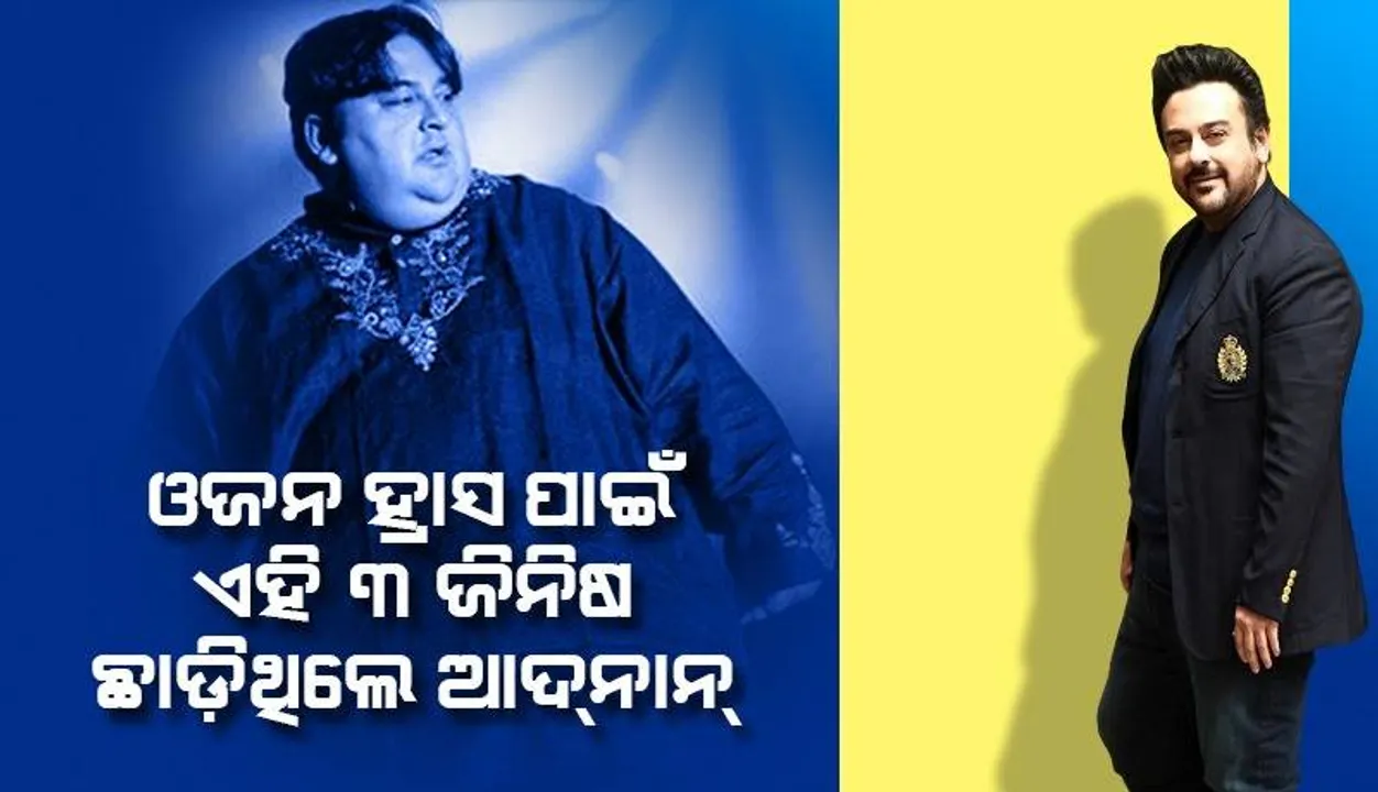  ଓଜନ ହ୍ରାସ ପ୍ରକିୟା ବେଳେ ଏହି ୩ ଖାଦ୍ୟକୁ ହାତ ବି ଲଗାଉନଥିଲେ ଆଦ୍‌ନାନ୍‌ ସାମୀ