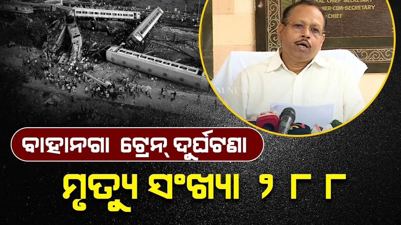  ବାହାନଗା ଟ୍ରେନ୍‌ ଦୁର୍ଘଟଣାରେ ମୃତ୍ୟୁ ୨୮୮କୁ ବୃଦ୍ଧି, ୨୦୫ଟି ମୃତଦେହ ପରିବାର ଲୋକଙ୍କୁ ହସ୍ତାନ୍ତର: ମୁଖ୍ୟ ଶାସନ ସଚିବ