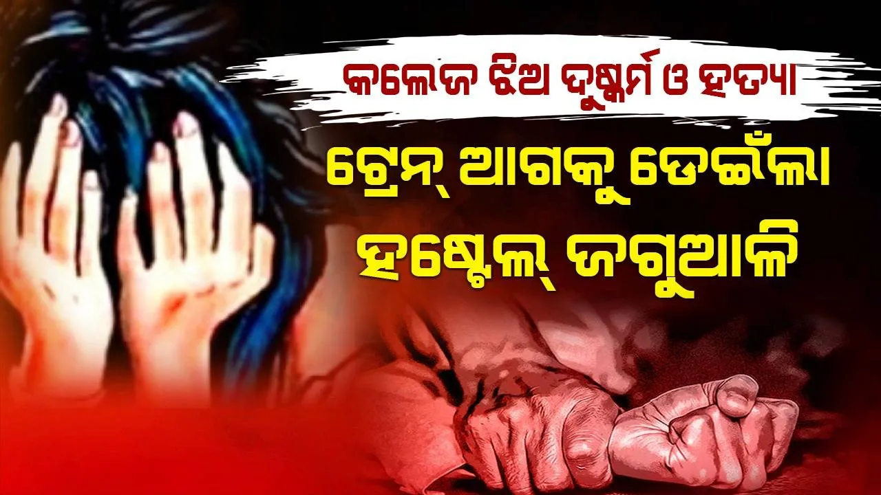  କଲେଜ ଝିଅ ସହିତ ଦୁଷ୍କର୍ମ କରି ହତ୍ୟା କରିବା ପରେ ଟ୍ରେନ୍‌ ଆଗକୁ ଡେଇଁଲେ ହଷ୍ଟେଲ୍‌ ଜଗୁଆଳି