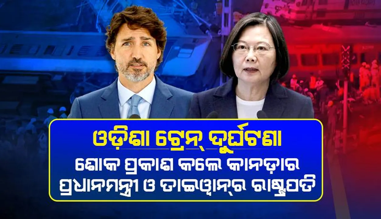  ଓଡ଼ିଶା ରେଳ ଦୁର୍ଘଟଣା: ଶୋକବ୍ୟକ୍ତ କଲେ କାନଡାର ପ୍ରଧାନମନ୍ତ୍ରୀ ଓ ତାଇୱାନର ରାଷ୍ଟ୍ରପତି
