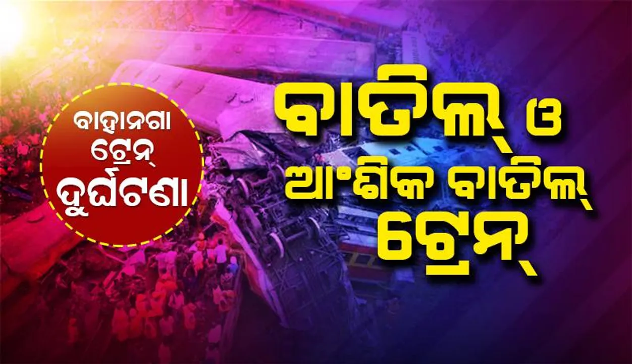  ଓଡ଼ିଶା ଟ୍ରେନ୍‌ ଦୁର୍ଘଟଣା ଯୋଗୁଁ ବାତିଲ୍ ଓ ଆଂଶିକ ବାତିଲ ହୋଇଥିବା କେତେକ ଟ୍ରେନ୍‌