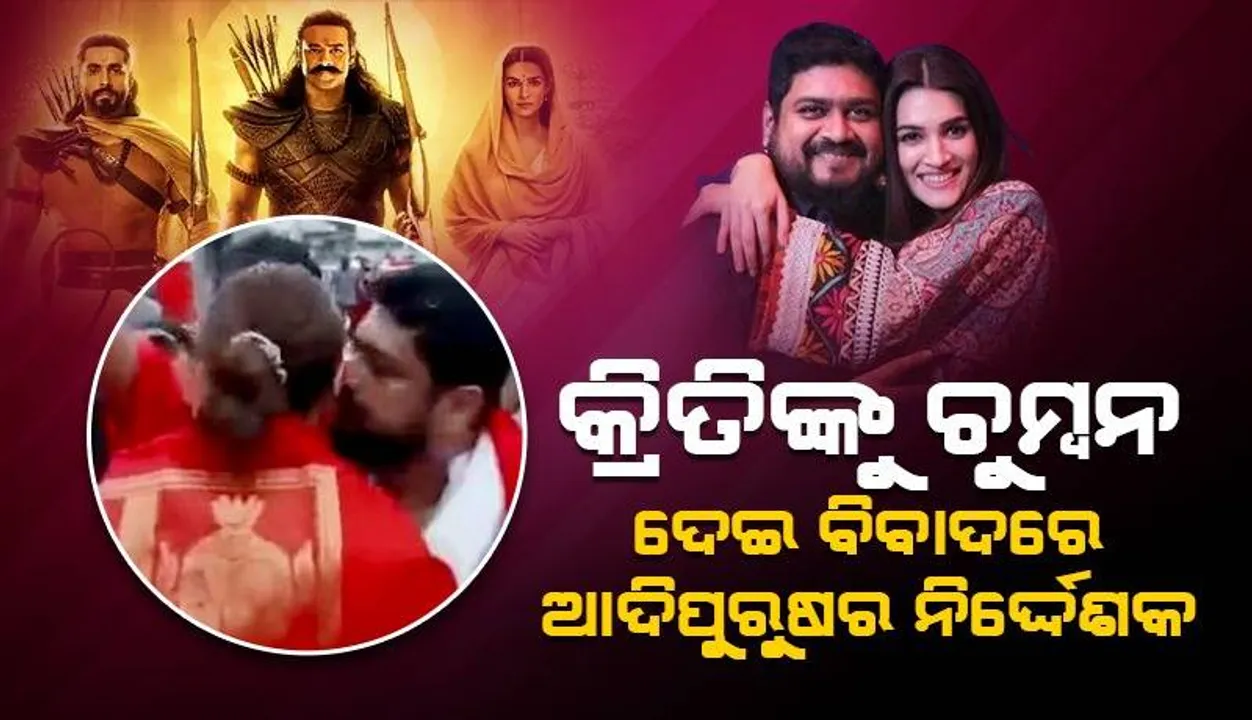 ମନ୍ଦିର ପରିସରରେ କ୍ରିତିଙ୍କୁ ଚୁମ୍ବନ ଦେଇ ବିବାଦରେ ନିର୍ଦ୍ଦେଶକ ଓମ୍ ରାଉତ