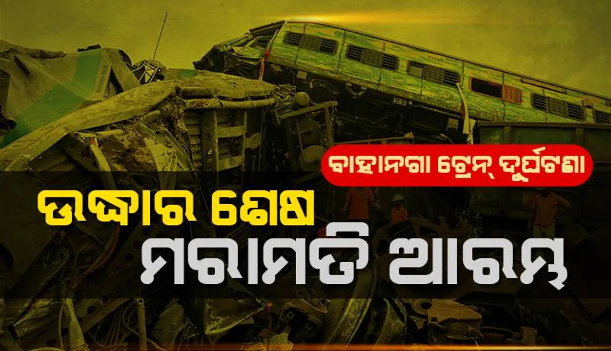  ବାଲେଶ୍ବର ଟ୍ରେନ୍‌ ଦୁର୍ଘଟଣାସ୍ଥଳରେ ଉଦ୍ଧାର ଅଭିଯାନ ଶେଷ; ମରାମତି କାର୍ଯ୍ୟ ଆରମ୍ଭ