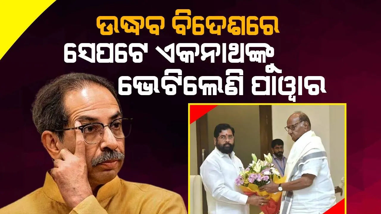  ଉଦ୍ଧବ ବିଦେଶରେ, ସେପଟେ ଏକନାଥଙ୍କୁ ଭେଟିଲେଣି ଶରଦ ପାଓ୍ବାର
