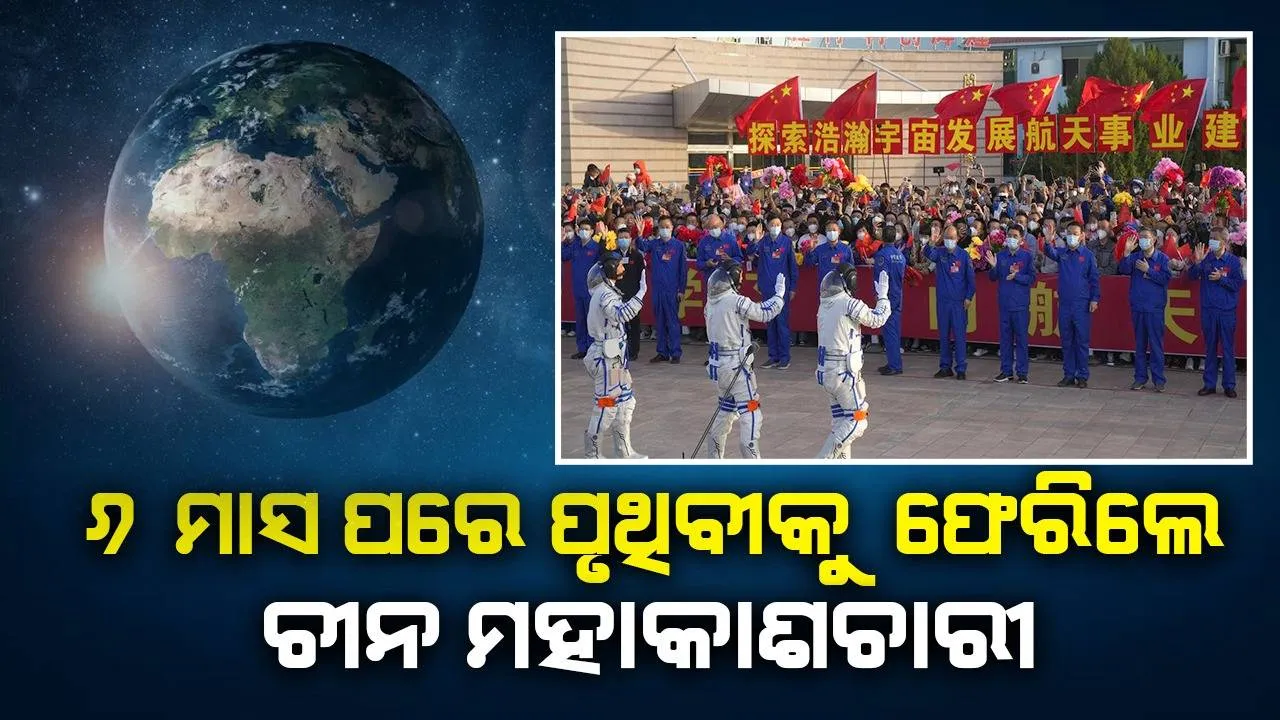  ୬ ମାସ ମହାକାଶରେ ରହି ପୃଥିବୀକୁ ଫେରିଲେ ଚୀନ ମହାକାଶଚାରୀ