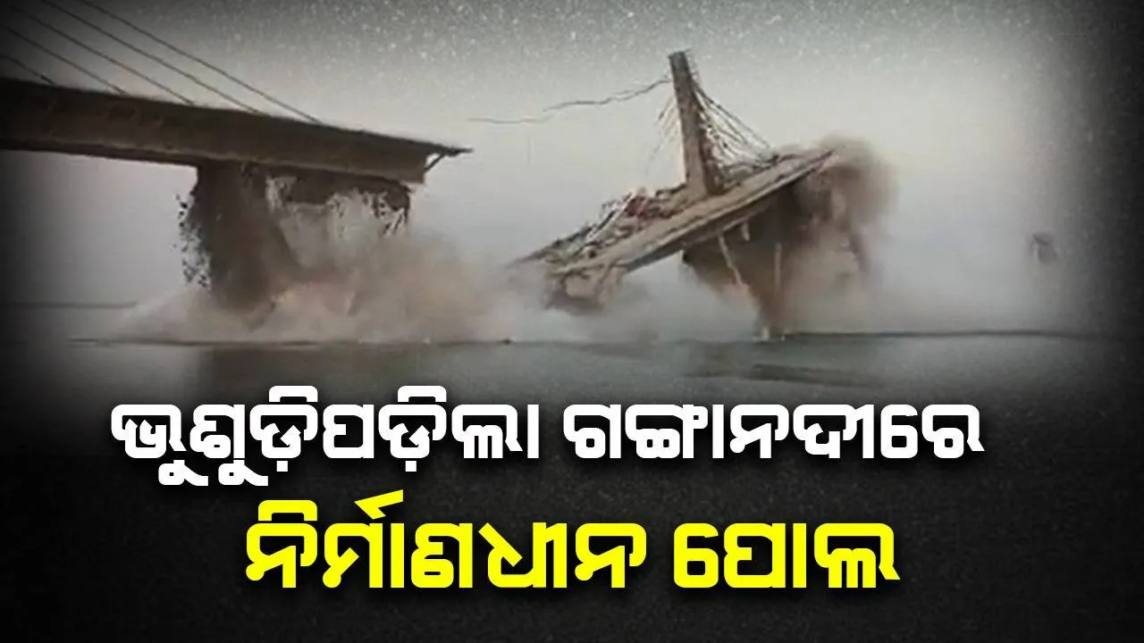  ବିହାରରେ ଭୁଷୁଡ଼ିପଡ଼ିଲା ଗଙ୍ଗାନଦୀରେ ନିର୍ମାଣାଧୀନ ପୋଲ, ପୂର୍ବରୁ ବି ଥରେ ଭୁଷୁଡ଼ିଥିଲା