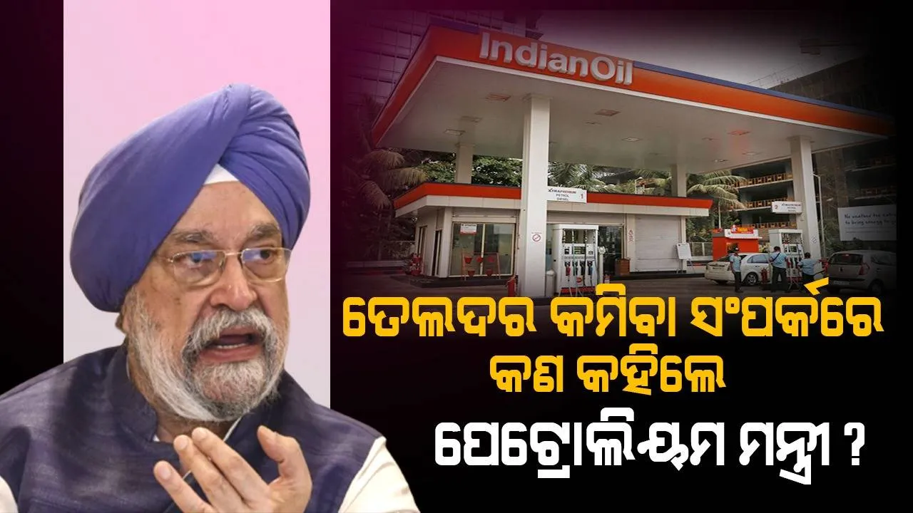  ତେଲଦର କମିବା ସଂପର୍କରେ କ’ଣ କହିଲେ ପେଟ୍ରୋଲିୟମ ମନ୍ତ୍ରୀ ?