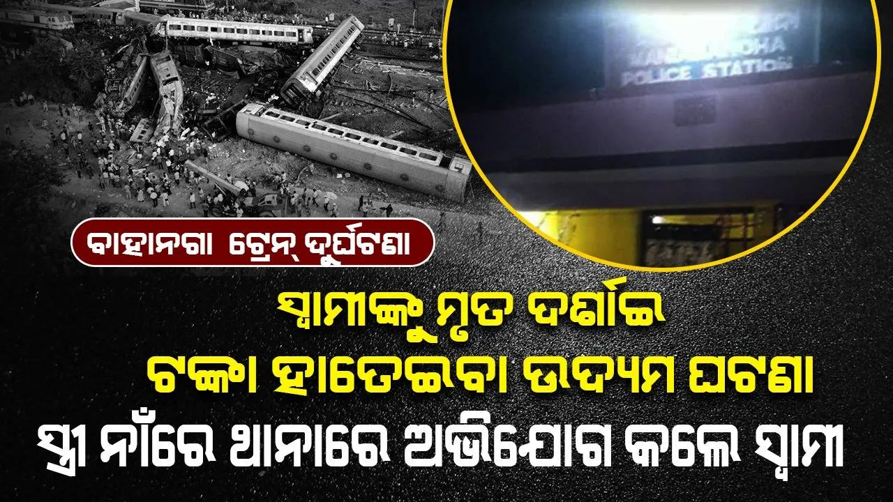  ବାହାନଗା ଟ୍ରେନ୍‌ ଦୁର୍ଘଟଣା: ସ୍ୱାମୀଙ୍କୁ ମୃତ ଦର୍ଶାଇ ଟଙ୍କା ହାତେଇବା ଉଦ୍ୟମ ଘଟଣା, ସ୍ତ୍ରୀ ନାଁରେ ଥାନାରେ ଅଭିଯୋଗ କଲେ ସ୍ବାମୀ
