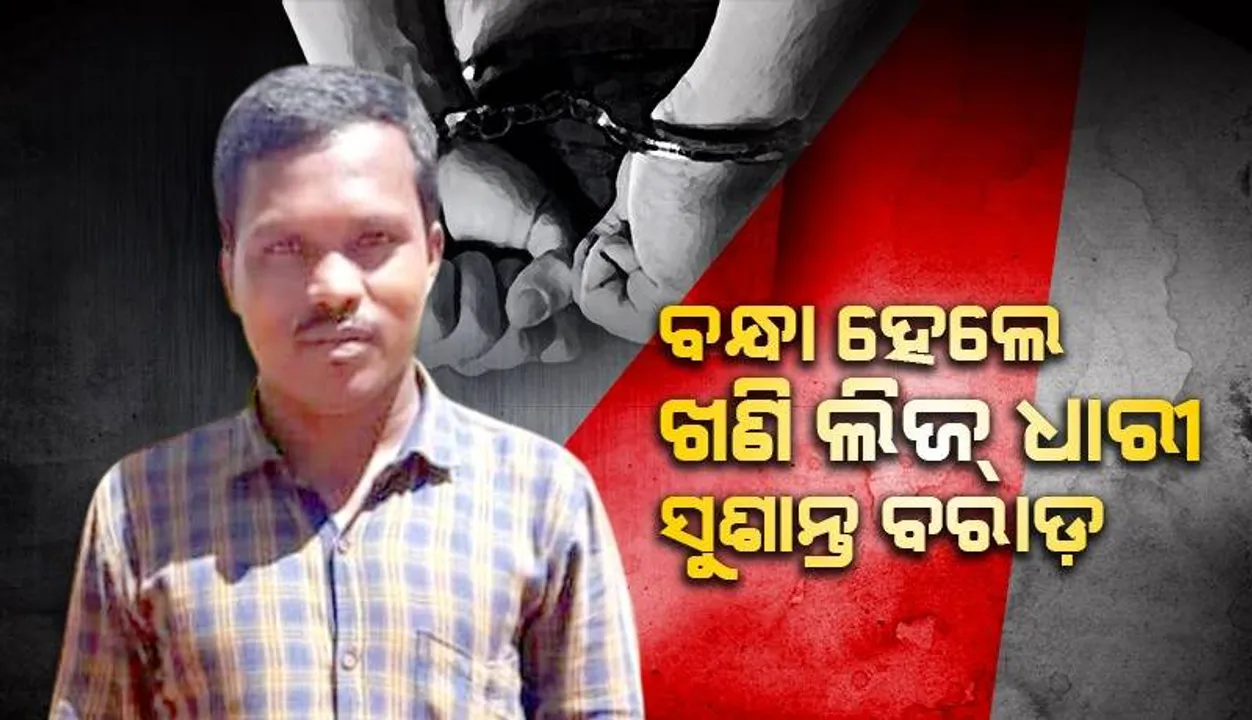  ବହୁଚର୍ଚ୍ଚିତ ମୟୂରଝାଲିଆ ଖଣି ଲିଜ୍ ଧାରୀ ସୁଶାନ୍ତ ବରାଡ଼ ଗିରଫ