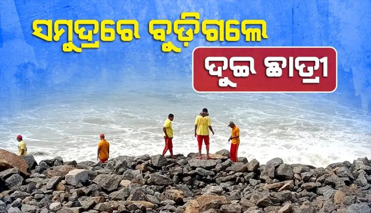  ସମୁଦ୍ରରେ ଗାଧୋଇବା ବେଳେ ବୁଡ଼ିଗଲେ ଦୁଇ ଛାତ୍ରୀ: ଜଣଙ୍କ ପ୍ରାଣହାନି, ଜଣେ ନିଖୋଜ