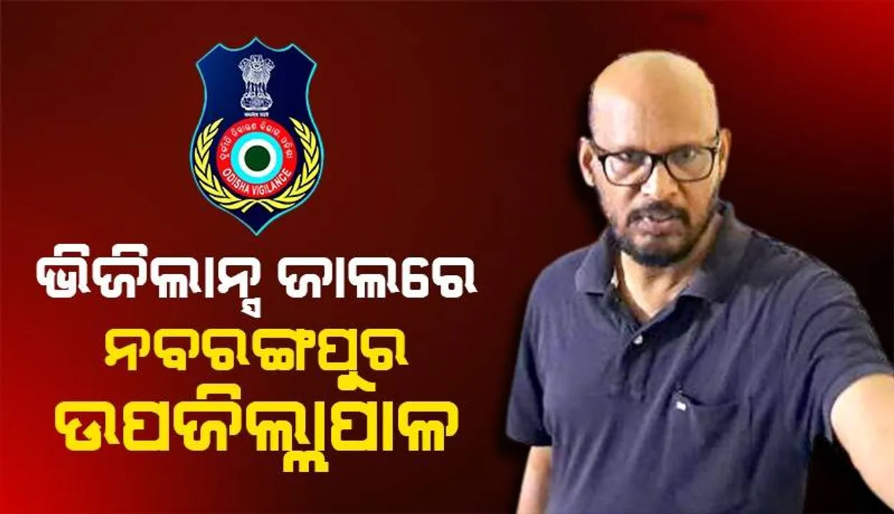  ଥରେ ଧରାପଡ଼ିଥିଲେ, ପୁଣି ଭିଜିଲାନ୍ସ ହାବୁଡ଼ରେ ନବରଙ୍ଗପୁର ଅତିରିକ୍ତ ଉପଜିଲ୍ଲାପାଳ