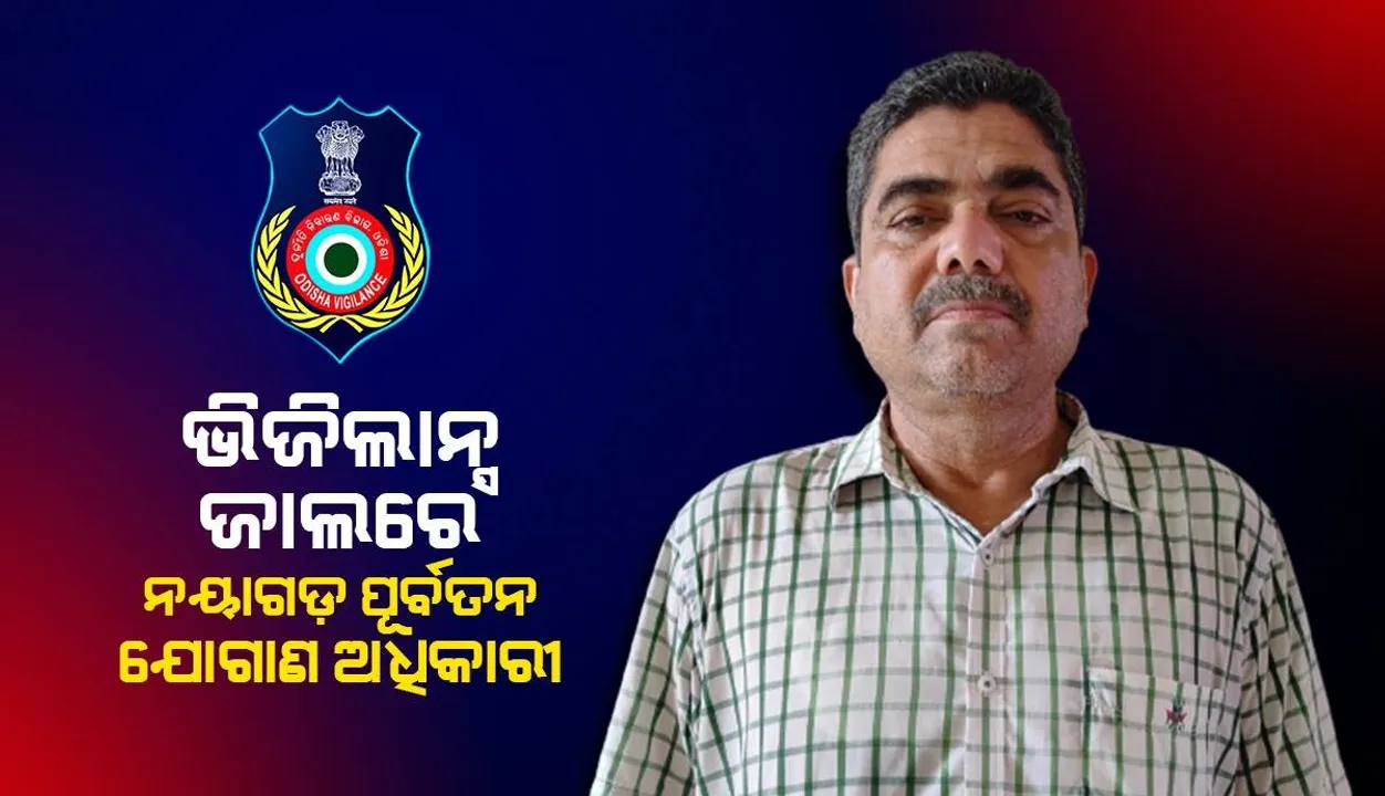  ନୟାଗଡ଼ର ପୂର୍ବତନ ଯୋଗାଣ ଅଧିକାରୀ ବ୍ରଜେନ୍ଦ୍ର ନାୟକଙ୍କ ଘରେ ପଶିଲା ଭିଜିଲାନ୍ସ