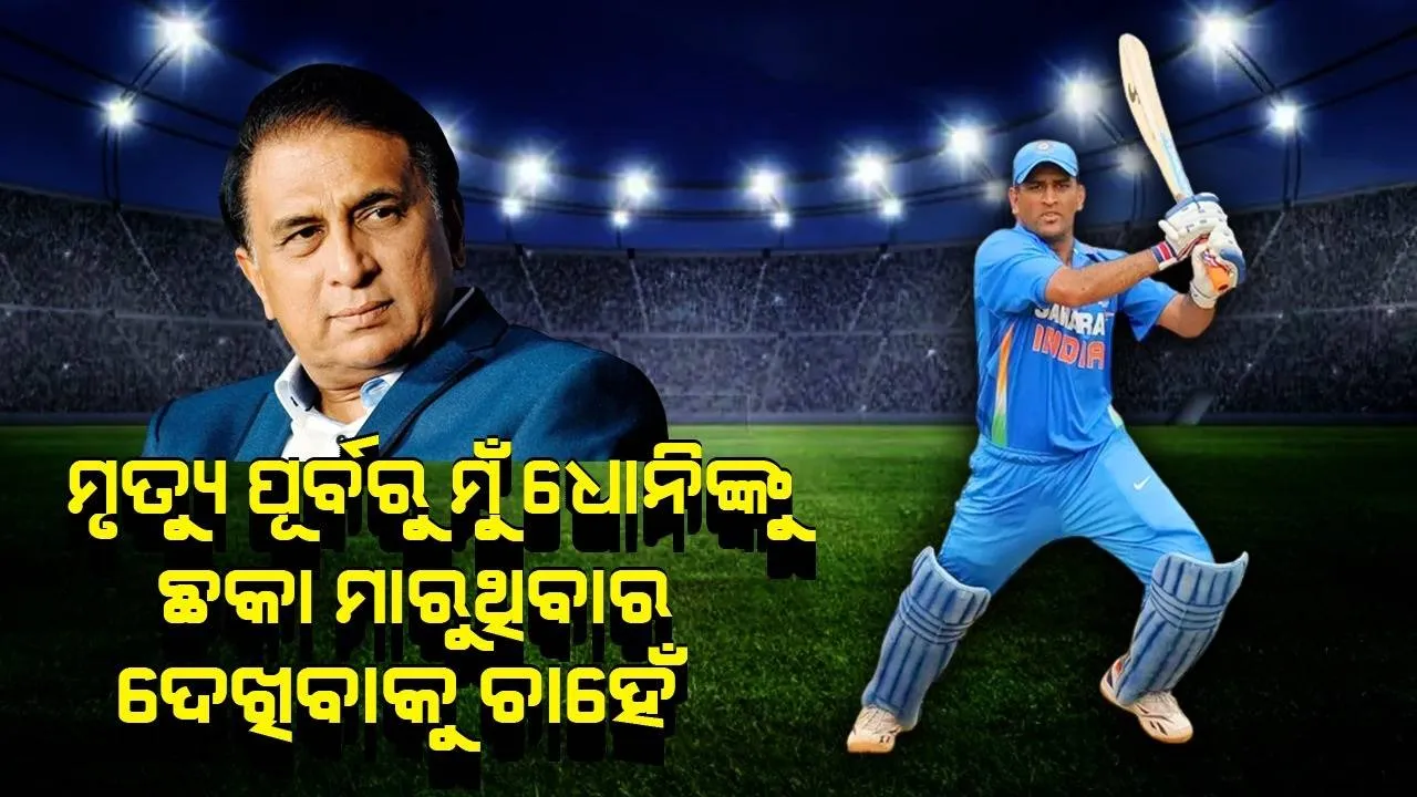  ମୃତ୍ୟୁ ପୂର୍ବରୁ ମୁଁ ଧୋନିଙ୍କୁ ଛକା ମାରୁଥିବାର ଦେଖିବାକୁ ଚାହେଁ: ଗାଭାସ୍କର