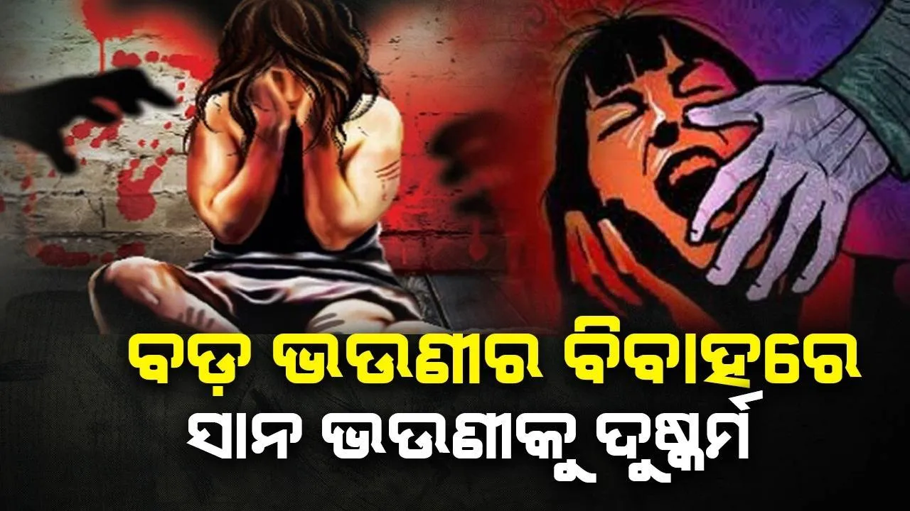  ଧୁମଧାମ‌ରେ ବଡ଼ ଭଉଣୀର ବାହାଘର ଚାଲିଥିବା ବେଳେ ଶୌଚାଳୟରେ ସାନଭଉଣୀକୁ ଦୁଷ୍କର୍ମ