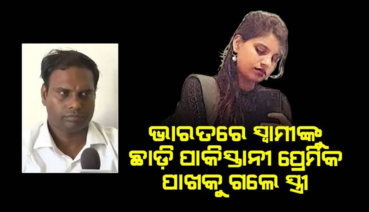  ପାକିସ୍ତାନୀ ଯୁବକଙ୍କ ପ୍ରେମରେ ପଡ଼ି ଭାରତ ଛାଡ଼ିଥିବା ସ୍ତ୍ରୀଙ୍କ ସ୍ବାମୀ ବଖାଣିଲେ ଦୁଃଖ