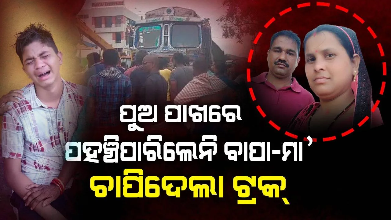  ଘରୁ ଖାଇବା ଆସିବ ବୋଲି ପୁଅ ‌ହଷ୍ଟେଲ୍‌ରେ ଅପେକ୍ଷା କରିଥିଲା, ଅନୁଗୁଳରେ ବାପା-ମା’ଙ୍କୁ ଚାପି ଦେଲା ଟ୍ରକ୍‌