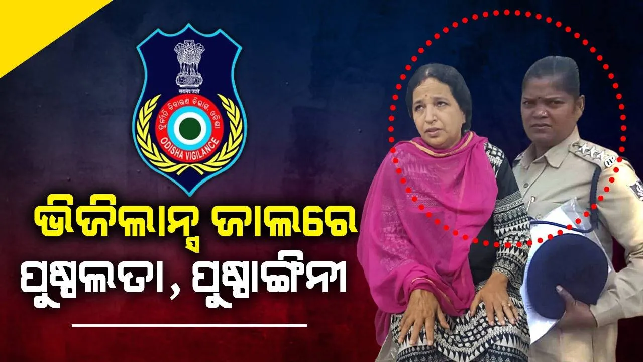  ଲାଞ୍ଚ ନେଉଥିଲେ ୨ ମହିଳା ଅଧିକାରୀ; ପୁଷ୍ପଲତା, ପୁଷ୍ପାଙ୍ଗିନୀଙ୍କୁ ଜାଲରେ ପକାଇଲା ଭିଜିଲାନ୍ସ