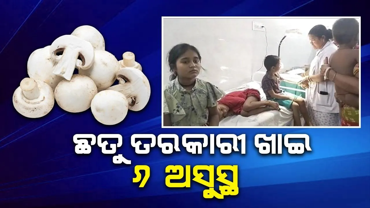  ଛତୁ ତରକାରୀ ଖାଇ ଅସୁସ୍ଥ ହେଲେ ପରିବାରର ୬ ସଦସ୍ୟ