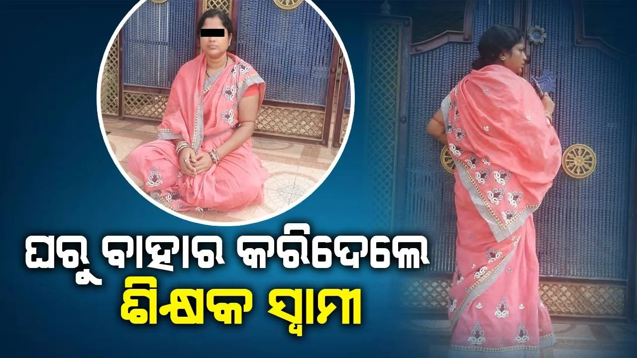  ପତ୍ନୀଙ୍କୁ ବାହାରେ ରଖି କବାଟ ବନ୍ଦ କରିଦେଲେ ଶିକ୍ଷକ; ଜିଲ୍ଲାପାଳ ଓ ଏସ୍‌ପିଙ୍କ ଦ୍ବାରସ୍ଥ ହେଲେ ମହିଳା