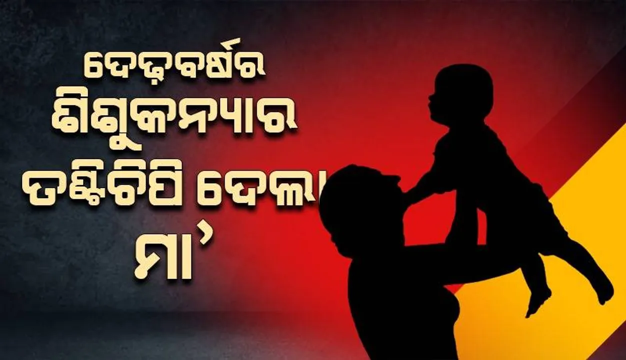  ମା’ ନା ରାକ୍ଷସୀ: ଦେଢ଼ବର୍ଷର ଶିଶୁକନ୍ୟାକୁ ମଧ୍ୟରାତ୍ରିରେ ତଣ୍ଟିଚିପି ଦେଲା ଜନ୍ମଦାତ୍ରୀ