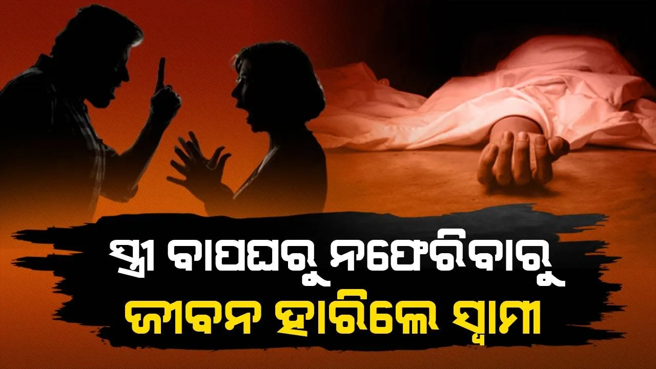  ଝଗଡ଼ା କରି ପତ୍ନୀ ବାପଘରକୁ ଯାଇ ନଫେରିବାରୁ ଜୀବନ ହାରିଦେଲେ ସ୍ବାମୀ