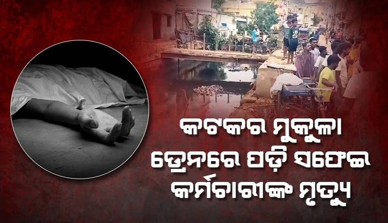  ପୁଣି ଗୋଟିଏ ମୁଣ୍ଡ ନେଲା କଟକର ମୁକୁଳା ଡ୍ରେନ୍‌ : ନାଳକୁ ଖସିପଡ଼ି ସଫେଇ କର୍ମଚାରୀଙ୍କ ମୃତ୍ୟୁ