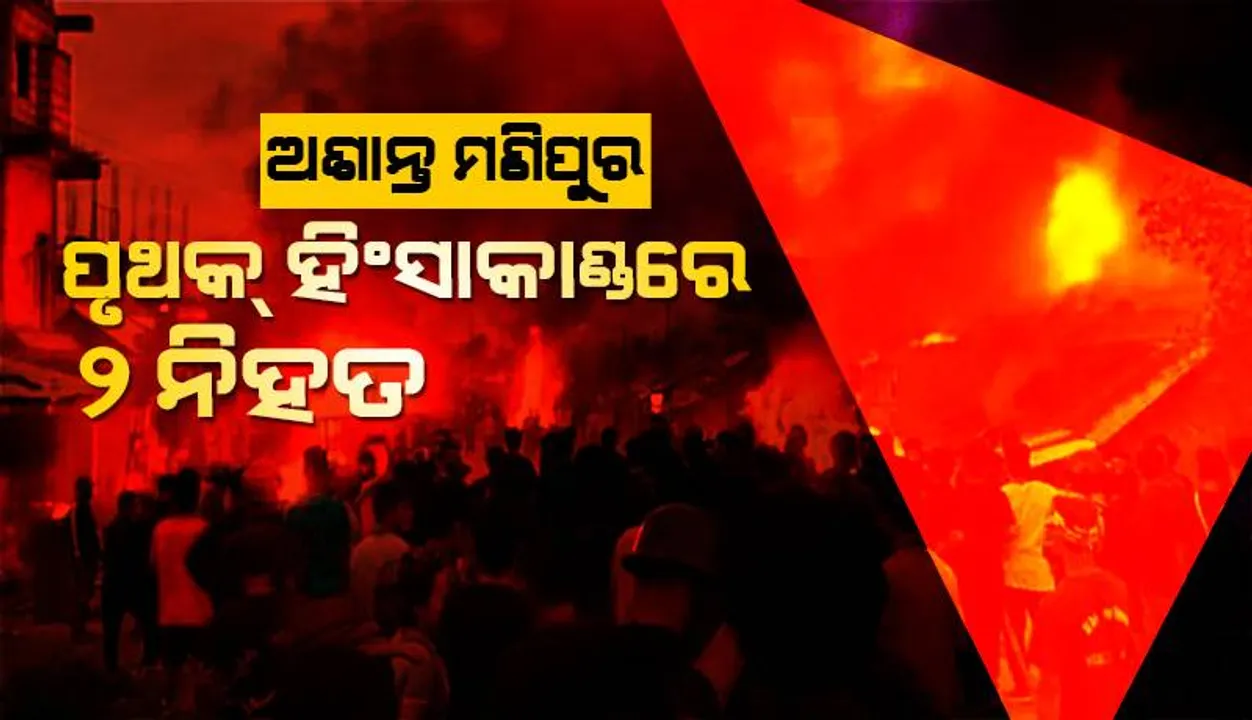  ଅଶାନ୍ତ ମଣିପୁର: ପୃଥକ୍‌ ହିଂସାକାଣ୍ଡରେ ୨ ନିହତ, ୬ ଆହତ ଓ ୬ ଘରପୋଡ଼ି