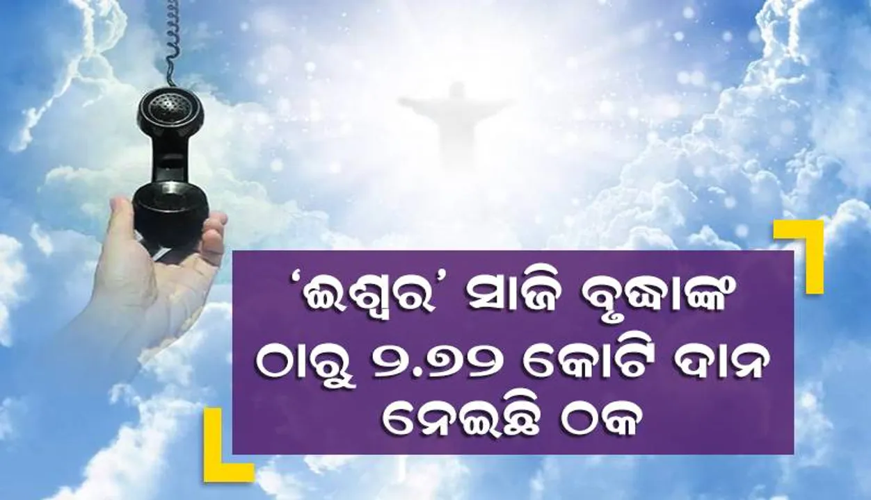  ‘ଈଶ୍ବର’ ସାଜି ବୃଦ୍ଧାଙ୍କ ଠାରୁ ୨.୭୬ କୋଟି ଦାନ ନେଇଛି ଠକ