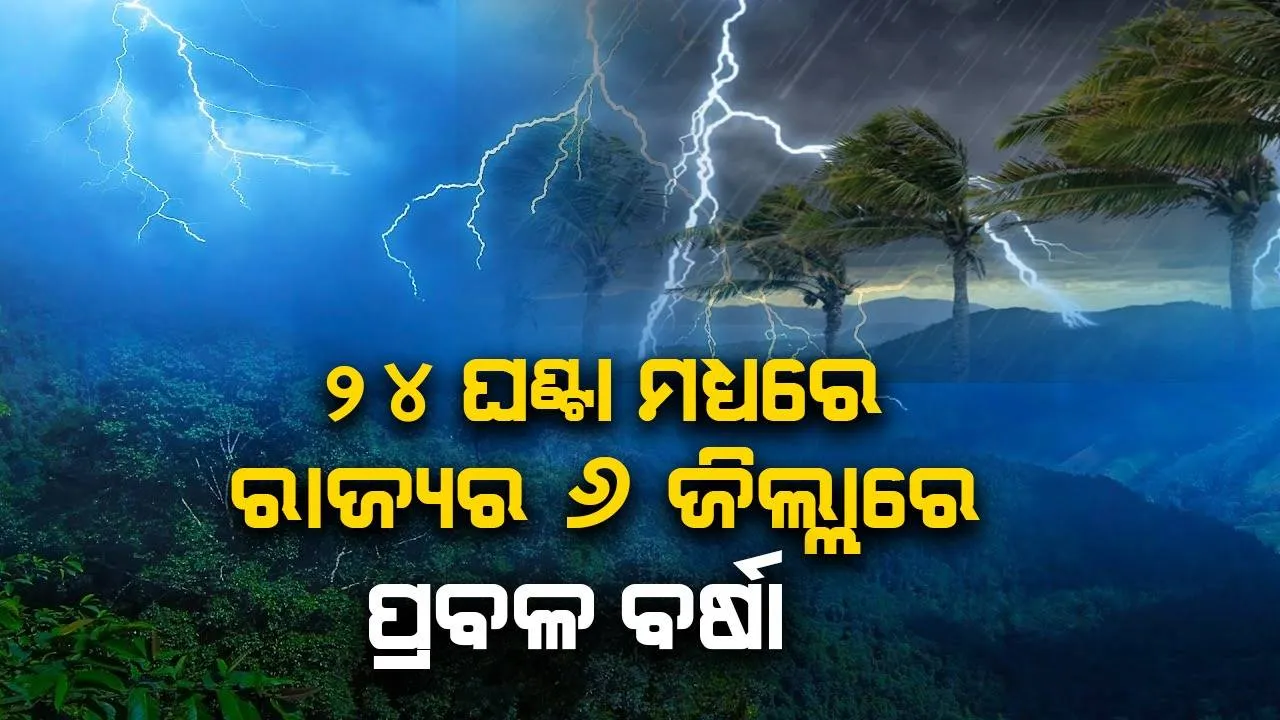  ୨୪ ଘଣ୍ଟା ମଧ୍ୟରେ ରାଜ୍ୟର ୬ ଜିଲ୍ଲାରେ ପ୍ରବଳ ବର୍ଷା ସମ୍ଭାବନା