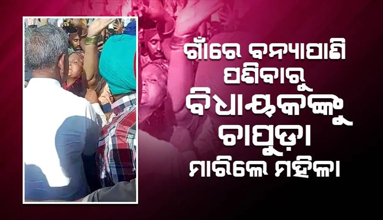  ନଦୀବନ୍ଧ ଭାଙ୍ଗି ଗାଁରେ ବନ୍ୟାପାଣି ପଶିବାରୁ ବିଧାୟକଙ୍କୁ ଚାପୁଡ଼ା ମାରିଲେ ମହିଳା