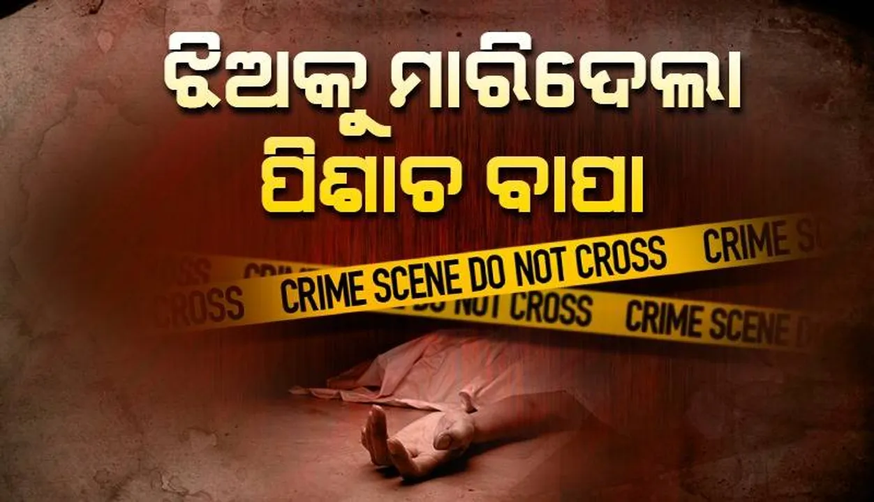  ଝିଅକୁ ତଣ୍ଟି ଚିପି ହତ୍ୟା କଲା ବାପା