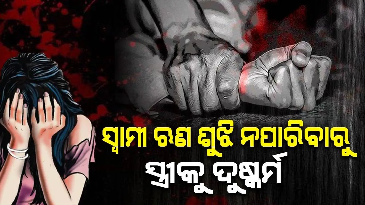  ସ୍ବାମୀ ଋଣ ଶୁଝି ନପାରିବାରୁ ସ୍ତ୍ରୀକୁ ଦୁଷ୍କର୍ମ, ଏହି କାରଣରୁ ୫ମାସ ପରେ ଅଭିଯୋଗ କଲେ ପୀଡ଼ିତା