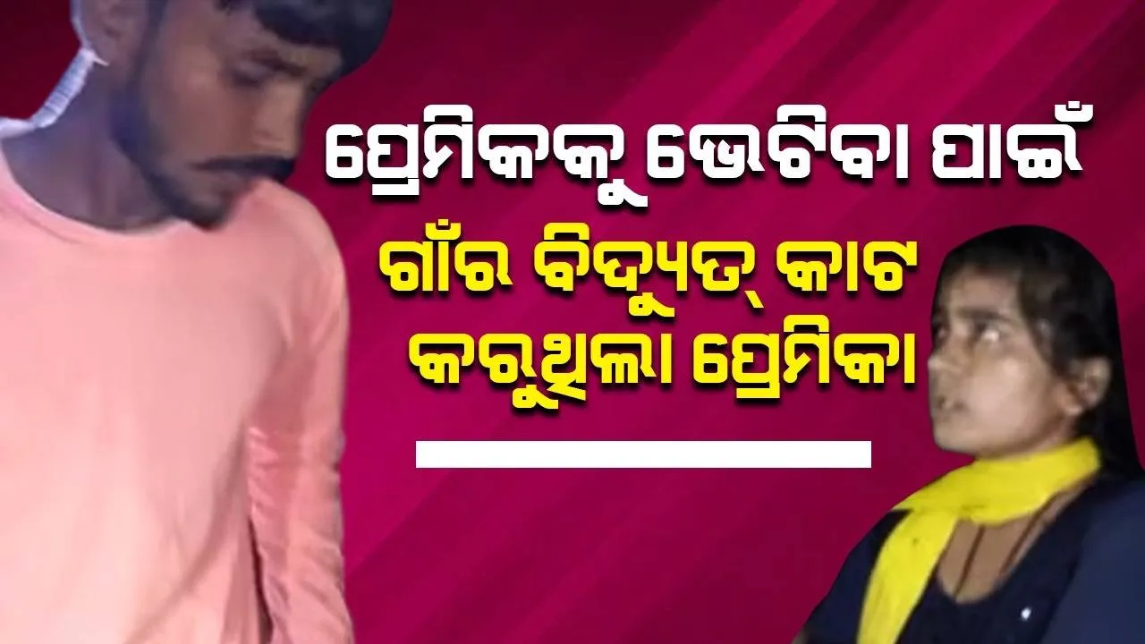  ପ୍ରେମିକକୁ ଭେଟିବା ପାଇଁ ଗାଁର ବିଦ୍ୟୁତ୍ କାଟ କରୁଥିଲେ ପ୍ରେମିକା, ବିବାହ କରାଇଦେଲେ ଲୋକେ